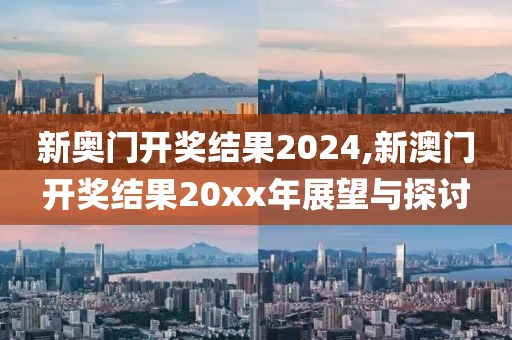 新奥门开奖结果2024,新澳门开奖结果20xx年展望与探讨