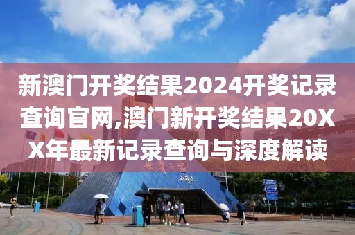 新澳门开奖结果2024开奖记录查询官网,澳门新开奖结果20XX年最新记录查询与深度解读