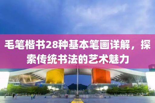 毛笔楷书28种基本笔画详解，探索传统书法的艺术魅力