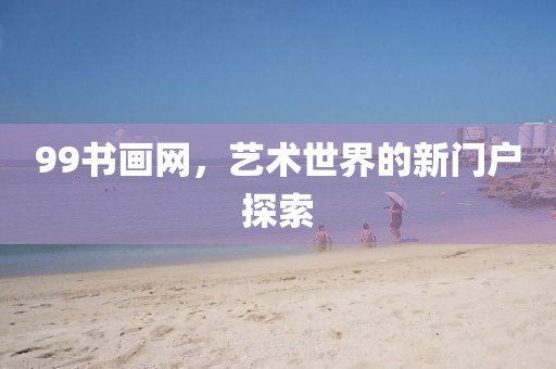 99书画网，艺术世界的新门户探索