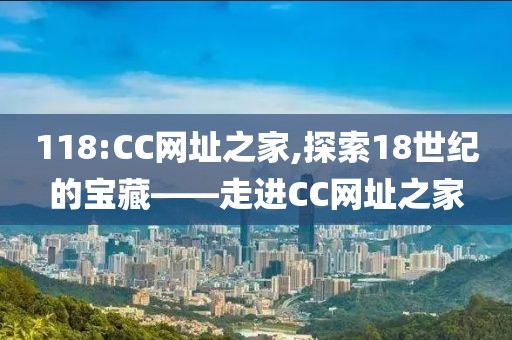118:CC网址之家,探索18世纪的宝藏——走进CC网址之家