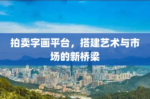 拍卖字画平台，搭建艺术与市场的新桥梁