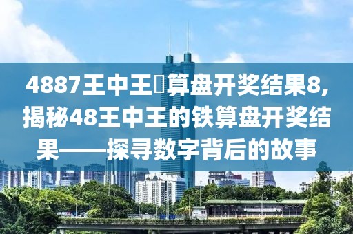 4887王中王鉄算盘开奖结果8,揭秘48王中王的铁算盘开奖结果——探寻数字背后的故事
