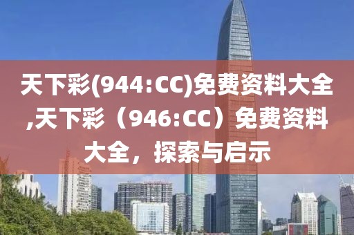 天下彩(944:CC)免费资料大全,天下彩（946:CC）免费资料大全，探索与启示