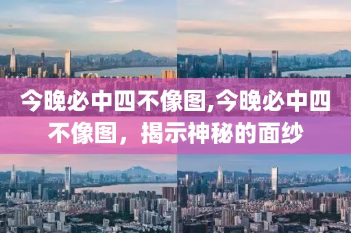 今晚必中四不像图,今晚必中四不像图，揭示神秘的面纱