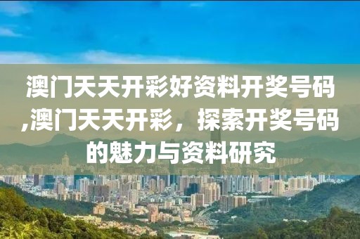 澳门天天开彩好资料开奖号码,澳门天天开彩，探索开奖号码的魅力与资料研究