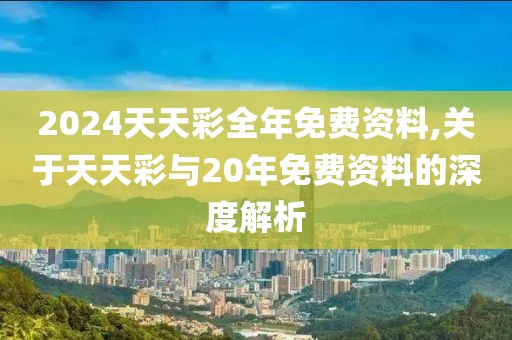 2024天天彩全年免费资料,关于天天彩与20年免费资料的深度解析