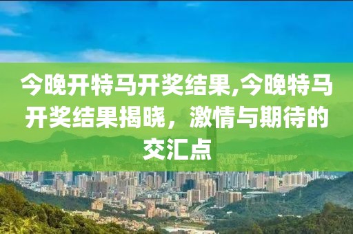 今晚开特马开奖结果,今晚特马开奖结果揭晓，激情与期待的交汇点
