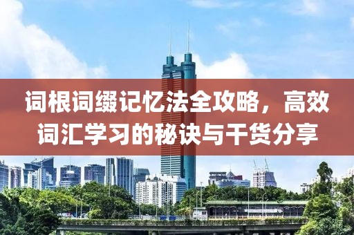词根词缀记忆法全攻略，高效词汇学习的秘诀与干货分享