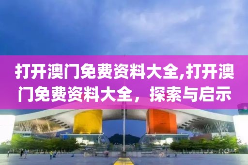 打开澳门免费资料大全,打开澳门免费资料大全，探索与启示