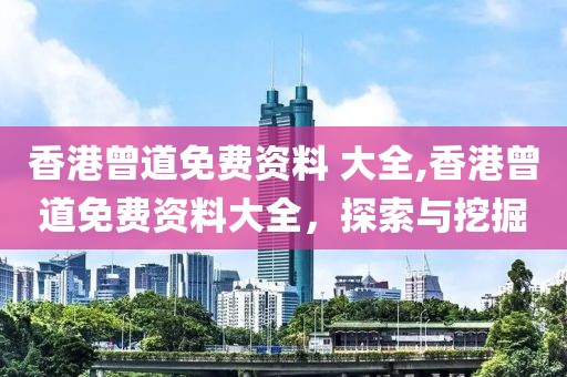 香港曾道免费资料 大全,香港曾道免费资料大全，探索与挖掘