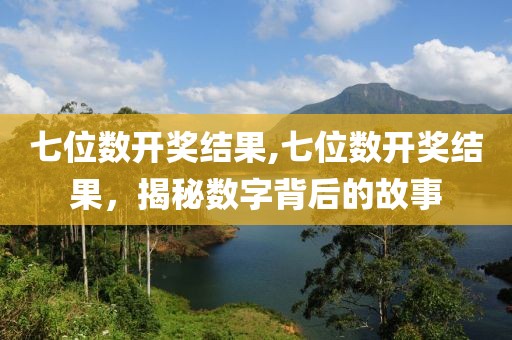 七位数开奖结果,七位数开奖结果，揭秘数字背后的故事