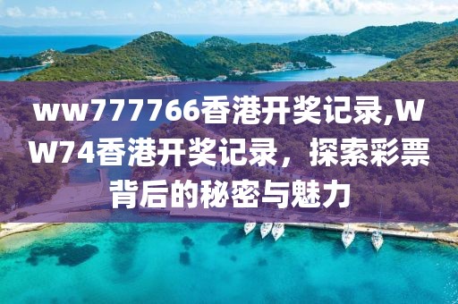 ww777766香港开奖记录,WW74香港开奖记录，探索彩票背后的秘密与魅力