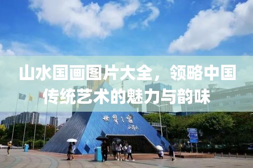 山水国画图片大全，领略中国传统艺术的魅力与韵味