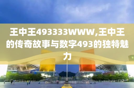王中王493333WWW,王中王的传奇故事与数字493的独特魅力