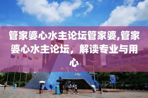 管家婆心水主论坛管家婆,管家婆心水主论坛，解读专业与用心