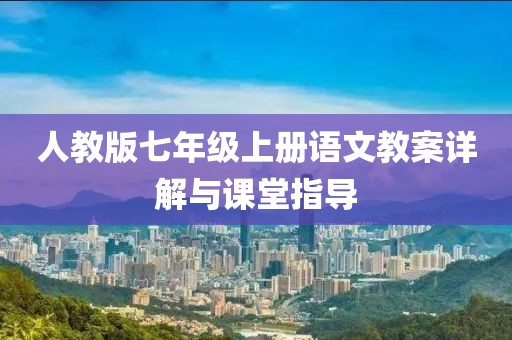 人教版七年级上册语文教案详解与课堂指导