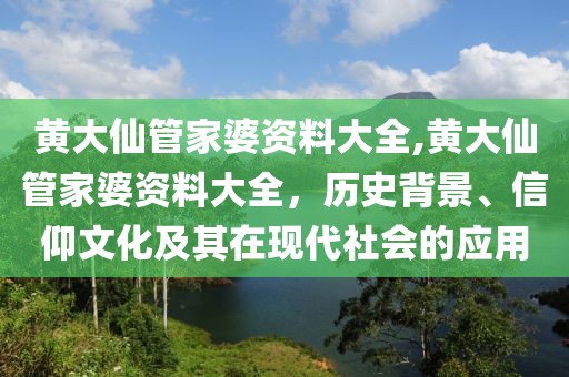 黄大仙管家婆资料大全,黄大仙管家婆资料大全，历史背景、信仰文化及其在现代社会的应用