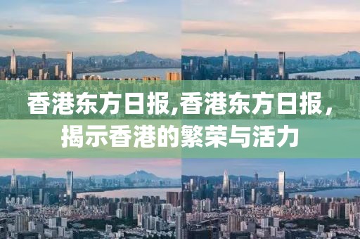 香港东方日报,香港东方日报，揭示香港的繁荣与活力