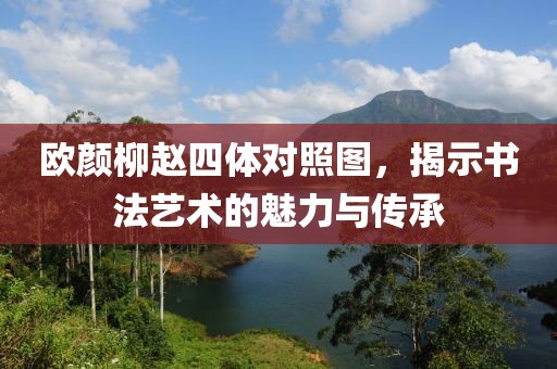 欧颜柳赵四体对照图，揭示书法艺术的魅力与传承
