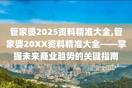 管家婆2025资料精准大全,管家婆20XX资料精准大全——掌握未来商业趋势的关键指南