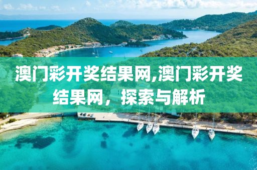 澳门彩开奖结果网,澳门彩开奖结果网，探索与解析