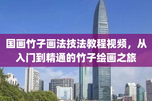国画竹子画法技法教程视频，从入门到精通的竹子绘画之旅