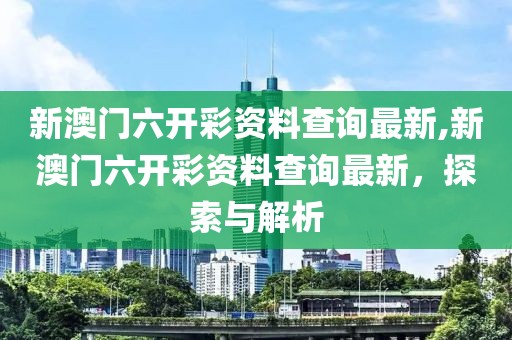 新澳门六开彩资料查询最新,新澳门六开彩资料查询最新，探索与解析
