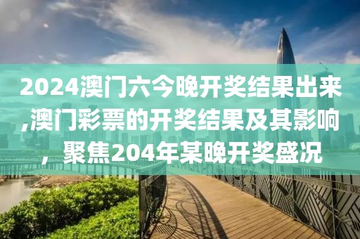 2024澳门六今晚开奖结果出来,澳门彩票的开奖结果及其影响，聚焦204年某晚开奖盛况