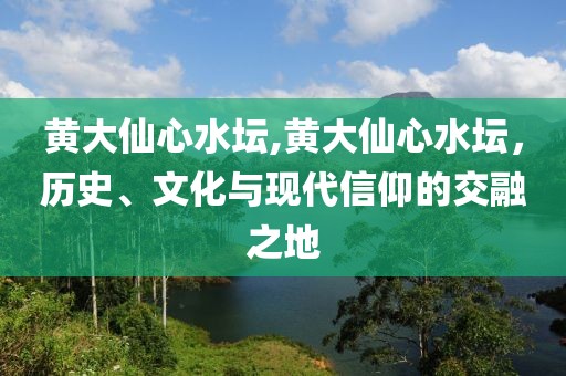 黄大仙心水坛,黄大仙心水坛，历史、文化与现代信仰的交融之地