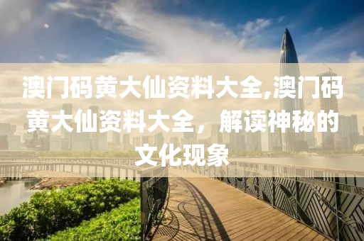 澳门码黄大仙资料大全,澳门码黄大仙资料大全，解读神秘的文化现象