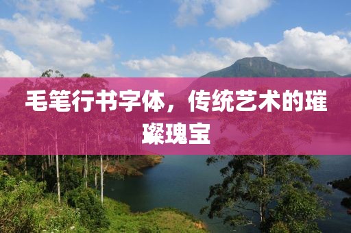 毛笔行书字体，传统艺术的璀璨瑰宝