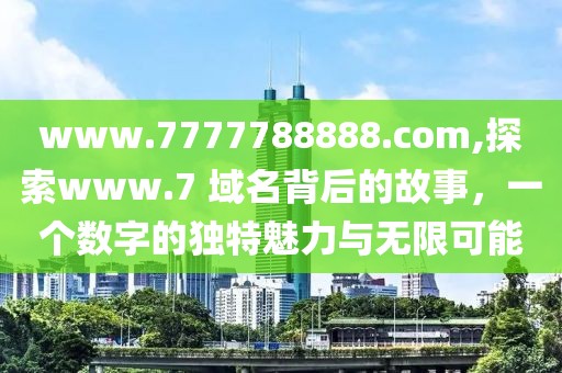 www.7777788888.com,探索www.7 域名背后的故事，一个数字的独特魅力与无限可能