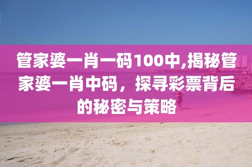 管家婆一肖一码100中,揭秘管家婆一肖中码，探寻彩票背后的秘密与策略