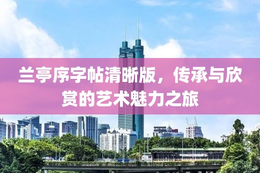 兰亭序字帖清晰版，传承与欣赏的艺术魅力之旅