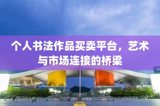 个人书法作品买卖平台，艺术与市场连接的桥梁