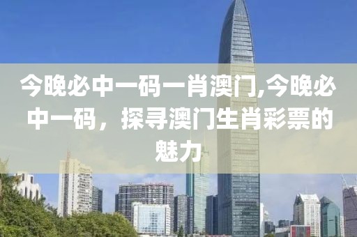 今晚必中一码一肖澳门,今晚必中一码，探寻澳门生肖彩票的魅力