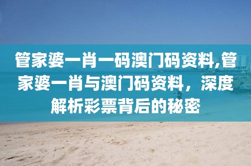 管家婆一肖一码澳门码资料,管家婆一肖与澳门码资料，深度解析彩票背后的秘密