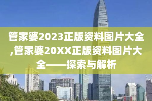 管家婆2023正版资料图片大全,管家婆20XX正版资料图片大全——探索与解析