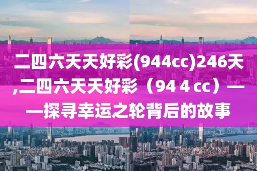 二四六天天好彩(944cc)246天,二四六天天好彩（94４cc）——探寻幸运之轮背后的故事