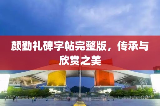 颜勤礼碑字帖完整版，传承与欣赏之美