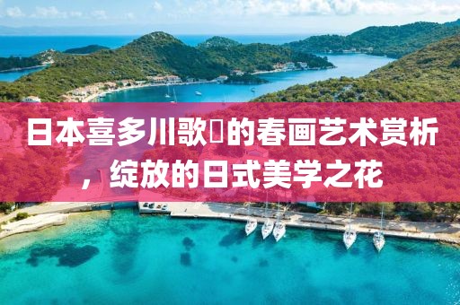 日本喜多川歌麿的春画艺术赏析，绽放的日式美学之花