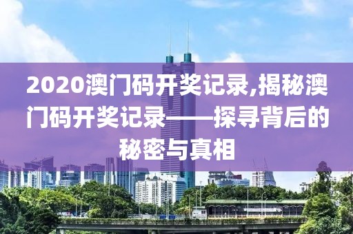 2020澳门码开奖记录,揭秘澳门码开奖记录——探寻背后的秘密与真相