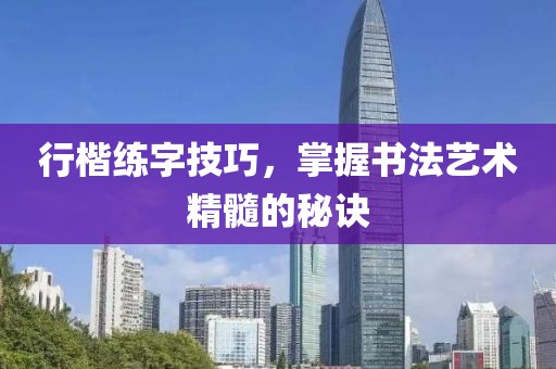 行楷练字技巧，掌握书法艺术精髓的秘诀