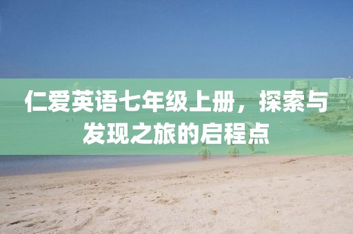 仁爱英语七年级上册，探索与发现之旅的启程点