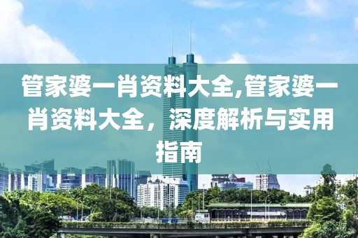 管家婆一肖资料大全,管家婆一肖资料大全，深度解析与实用指南