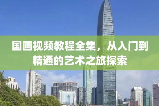 国画视频教程全集，从入门到精通的艺术之旅探索