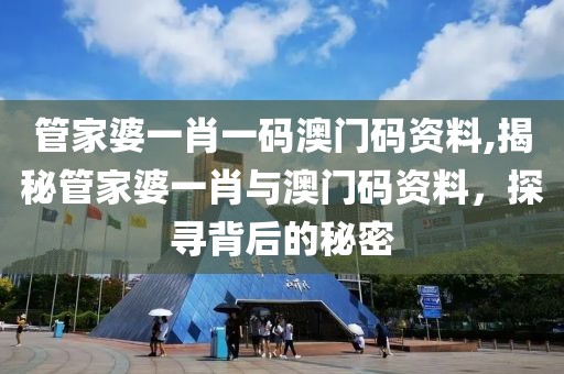 管家婆一肖一码澳门码资料,揭秘管家婆一肖与澳门码资料，探寻背后的秘密