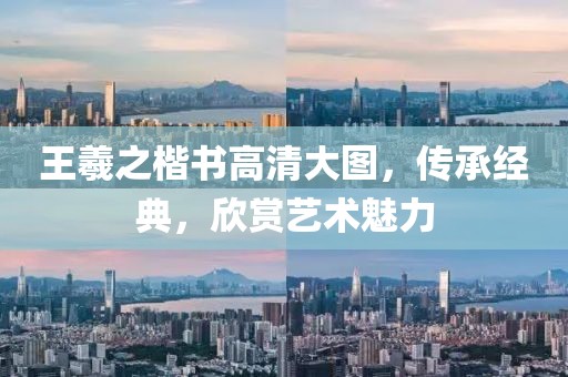 王羲之楷书高清大图，传承经典，欣赏艺术魅力