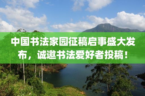 中国书法家园征稿启事盛大发布，诚邀书法爱好者投稿！